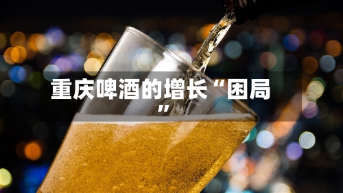 重庆啤酒的增长“困局”