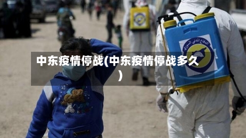 中东疫情停战(中东疫情停战多久)