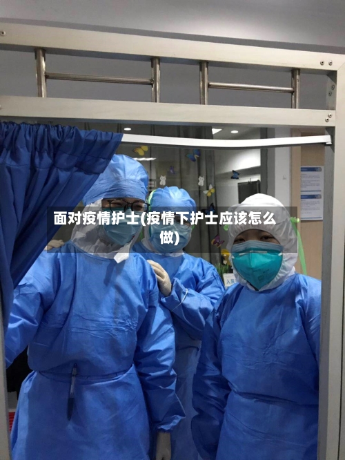 面对疫情护士(疫情下护士应该怎么做)