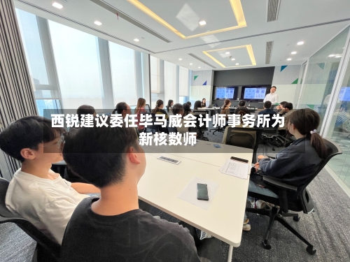 西锐建议委任毕马威会计师事务所为新核数师