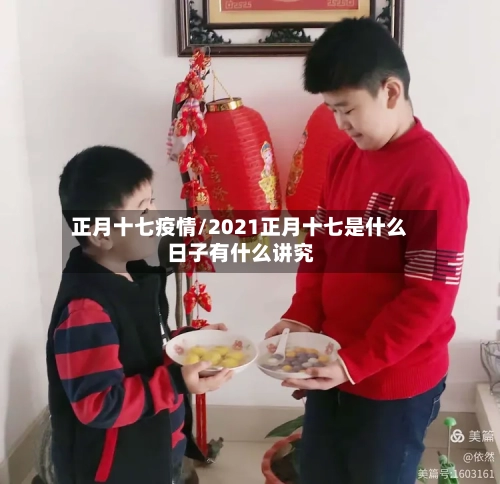 正月十七疫情/2021正月十七是什么日子有什么讲究