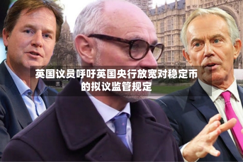 英国议员呼吁英国央行放宽对稳定币的拟议监管规定