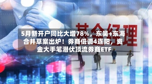 5月新开户同比大增78%，东吴+东海合并草案出炉！券商低调4连阳，资金大手笔潜伏顶流券商ETF