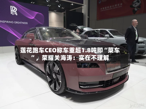 莲花跑车CEO称车重超1.8吨即“菜车”，荣耀关海涛：实在不理解