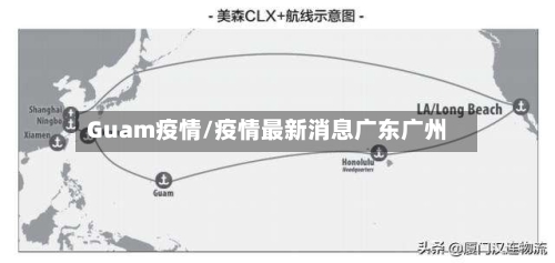 Guam疫情/疫情最新消息广东广州