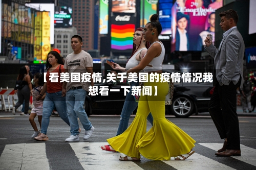 【看美国疫情,关于美国的疫情情况我想看一下新闻】