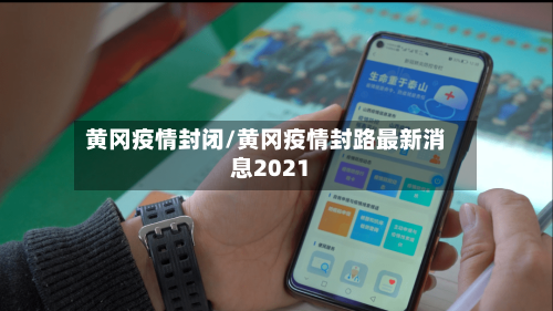 黄冈疫情封闭/黄冈疫情封路最新消息2021