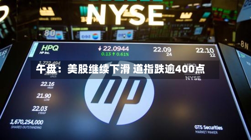 午盘:美股继续下滑 道指跌逾400点