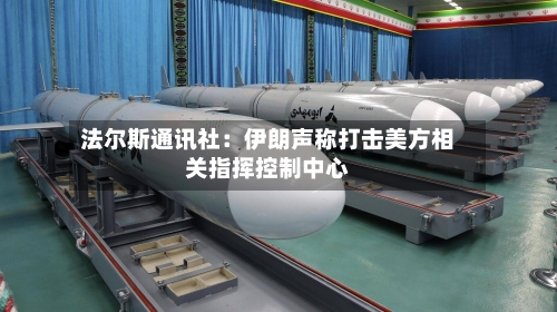 法尔斯通讯社:伊朗声称打击美方相关指挥控制中心