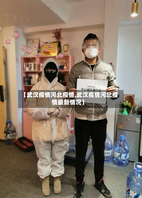 【武汉疫情河北疫情,武汉疫情河北疫情最新情况】