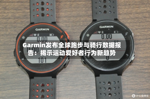 Garmin发布全球跑步与骑行数据报告:揭示运动爱好者行为新趋势