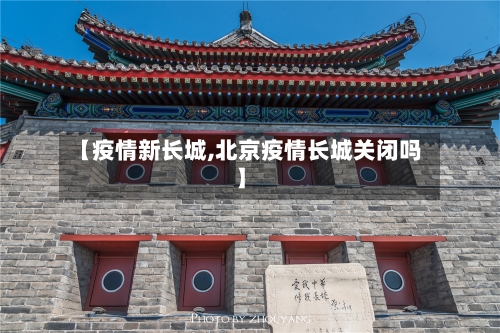 【疫情新长城,北京疫情长城关闭吗】