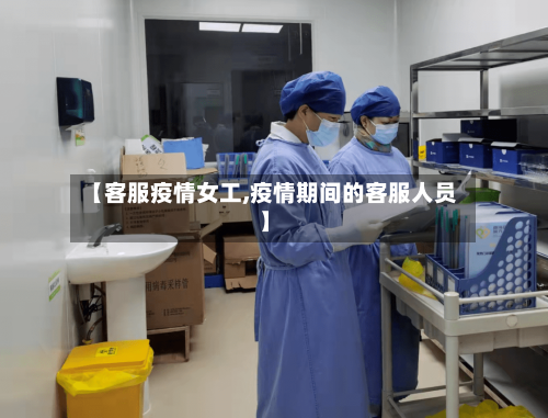 【客服疫情女工,疫情期间的客服人员】