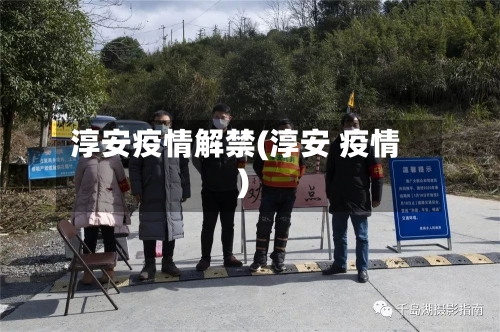 淳安疫情解禁(淳安 疫情)