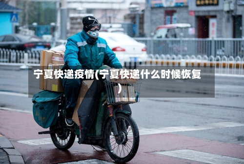 宁夏快递疫情(宁夏快递什么时候恢复)