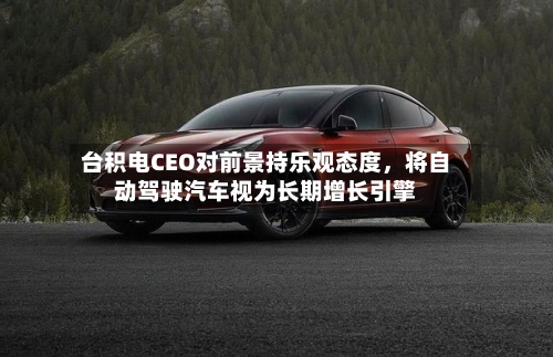 台积电CEO对前景持乐观态度，将自动驾驶汽车视为长期增长引擎