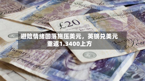 避险情绪回落施压美元，英镑兑美元重返1.3400上方