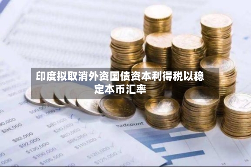 印度拟取消外资国债资本利得税以稳定本币汇率