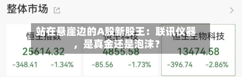 站在悬崖边的A股新股王：联讯仪器，是真金还是泡沫？