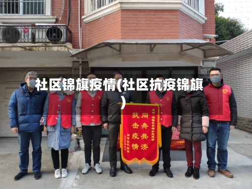 社区锦旗疫情(社区抗疫锦旗)