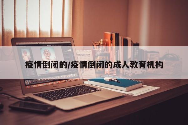 疫情倒闭的/疫情倒闭的成人教育机构